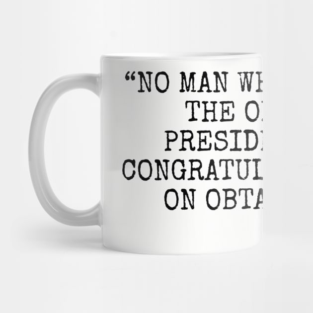 No man who ever held the office of president would congratulate a friend on obtaining it by Among the Leaves Apparel